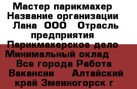 Мастер-парикмахер › Название организации ­ Лана, ООО › Отрасль предприятия ­ Парикмахерское дело › Минимальный оклад ­ 1 - Все города Работа » Вакансии   . Алтайский край,Змеиногорск г.